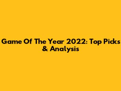 Game Of The Year 2022: Top Picks & Analysis