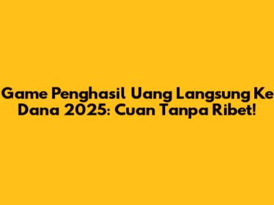 Game Penghasil Uang Langsung Ke Dana 2025: Cuan Tanpa Ribet!