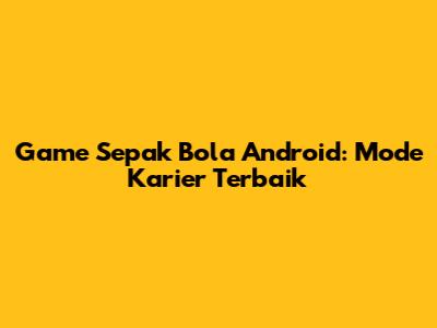 Game Sepak Bola Android: Mode Karier Terbaik