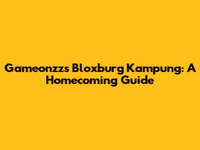 Gameonzz's Bloxburg Kampung: A Homecoming Guide