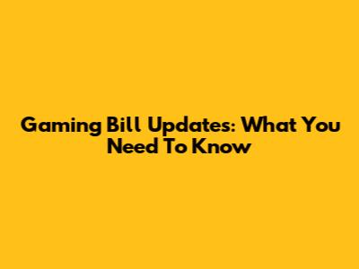 Gaming Bill Updates: What You Need To Know