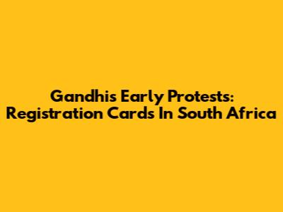 Gandhi's Early Protests: Registration Cards In South Africa