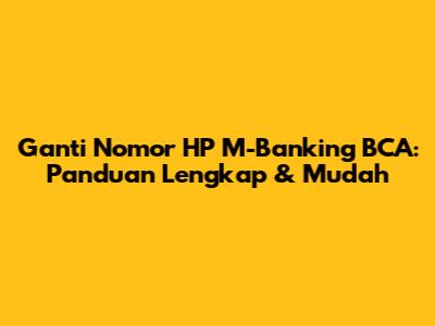Ganti Nomor HP M-Banking BCA: Panduan Lengkap & Mudah