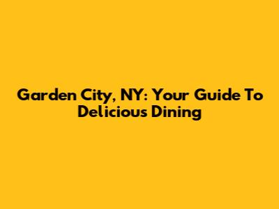 Garden City, NY: Your Guide To Delicious Dining