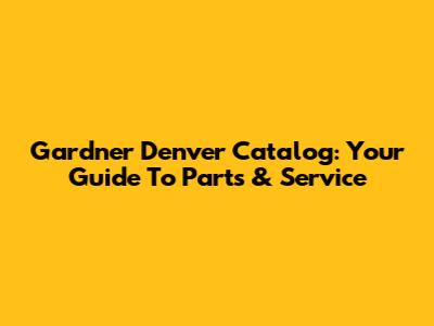 Gardner Denver Catalog: Your Guide To Parts & Service