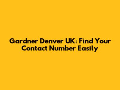 Gardner Denver UK: Find Your Contact Number Easily