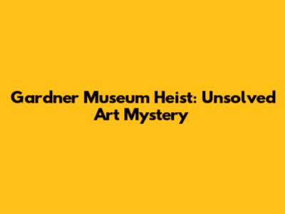 Gardner Museum Heist: Unsolved Art Mystery