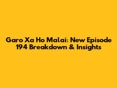 Garo Xa Ho Malai: New Episode 194 Breakdown & Insights