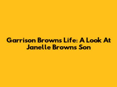 Garrison Brown's Life: A Look At Janelle Brown's Son