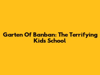 Garten Of Banban: The Terrifying Kids' School