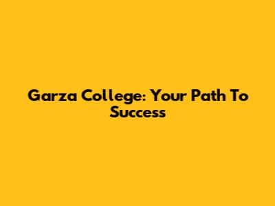 Garza College: Your Path To Success