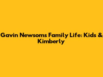 Gavin Newsom's Family Life: Kids & Kimberly