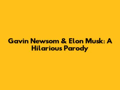 Gavin Newsom & Elon Musk: A Hilarious Parody