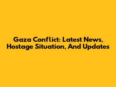 Gaza Conflict: Latest News, Hostage Situation, And Updates