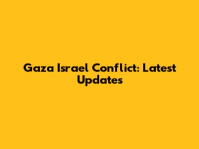 Gaza Israel Conflict: Latest Updates