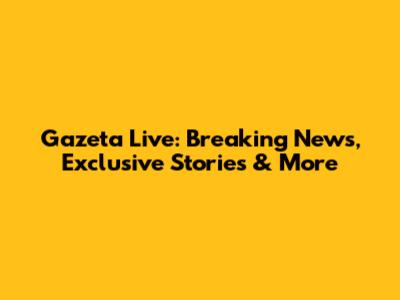 Gazeta Live: Breaking News, Exclusive Stories & More