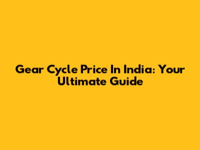 Gear Cycle Price In India: Your Ultimate Guide