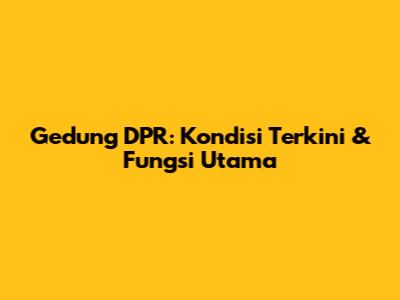Gedung DPR: Kondisi Terkini & Fungsi Utama