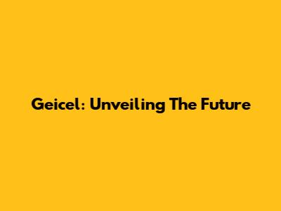 Geicel: Unveiling The Future