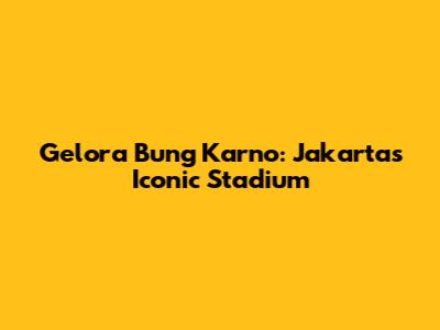 Gelora Bung Karno: Jakarta's Iconic Stadium