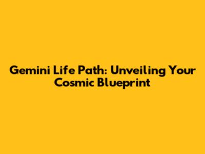 Gemini Life Path: Unveiling Your Cosmic Blueprint