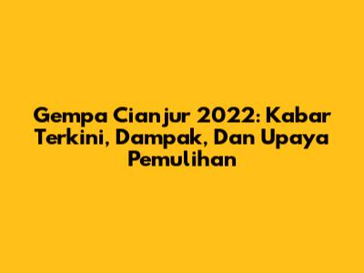 Gempa Cianjur 2022: Kabar Terkini, Dampak, Dan Upaya Pemulihan