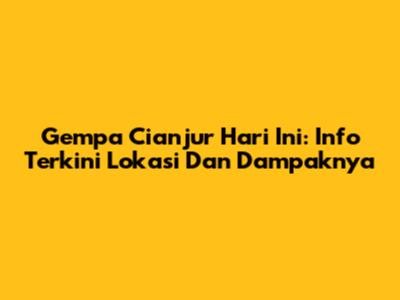 Gempa Cianjur Hari Ini: Info Terkini Lokasi Dan Dampaknya