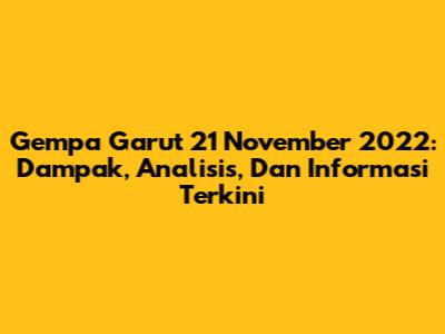Gempa Garut 21 November 2022: Dampak, Analisis, Dan Informasi Terkini