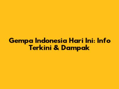 Gempa Indonesia Hari Ini: Info Terkini & Dampak