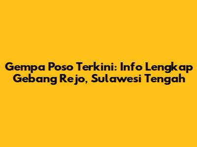 Gempa Poso Terkini: Info Lengkap Gebang Rejo, Sulawesi Tengah