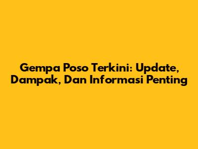 Gempa Poso Terkini: Update, Dampak, Dan Informasi Penting