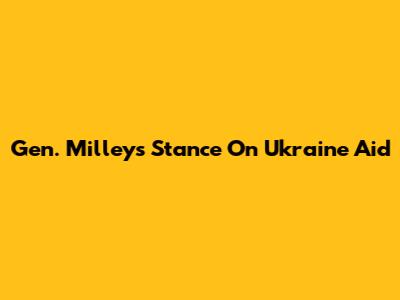 Gen. Milley's Stance On Ukraine Aid