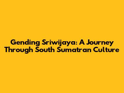 Gending Sriwijaya: A Journey Through South Sumatran Culture