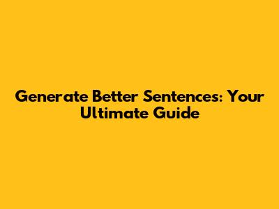 Generate Better Sentences: Your Ultimate Guide