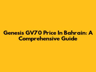Genesis GV70 Price In Bahrain: A Comprehensive Guide