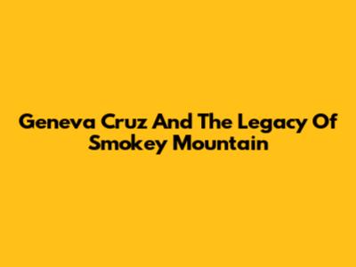 Geneva Cruz And The Legacy Of Smokey Mountain