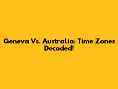Geneva Vs. Australia: Time Zones Decoded!