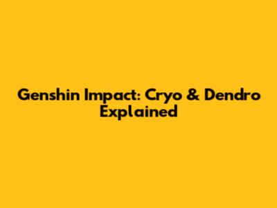 Genshin Impact: Cryo & Dendro Explained