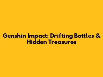 Genshin Impact: Drifting Bottles & Hidden Treasures