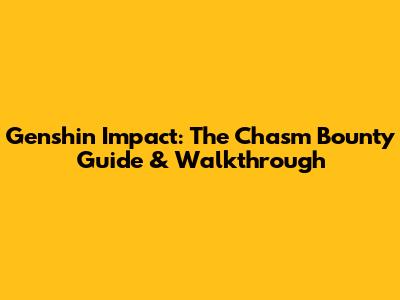 Genshin Impact: The Chasm Bounty Guide & Walkthrough