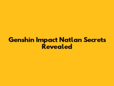 Genshin Impact Natlan Secrets Revealed