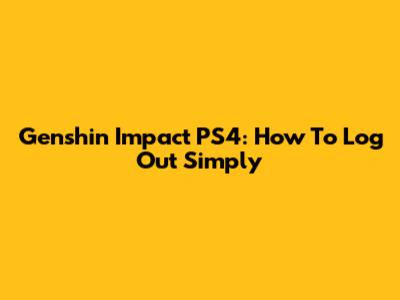 Genshin Impact PS4: How To Log Out Simply