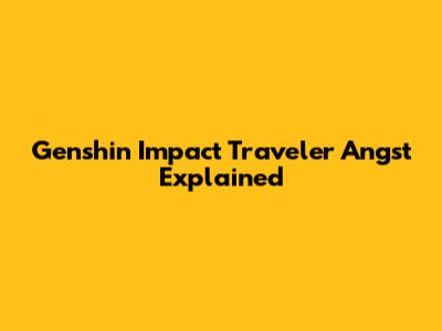 Genshin Impact Traveler Angst Explained