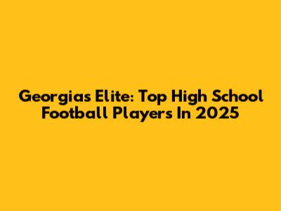Georgia's Elite: Top High School Football Players In 2025