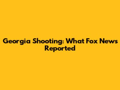 Georgia Shooting: What Fox News Reported