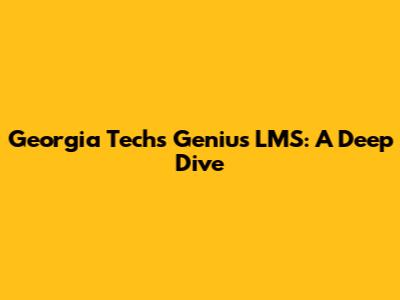 Georgia Tech's Genius LMS: A Deep Dive
