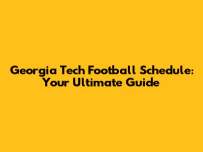 Georgia Tech Football Schedule: Your Ultimate Guide