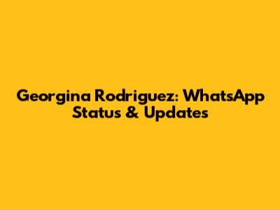 Georgina Rodriguez: WhatsApp Status & Updates