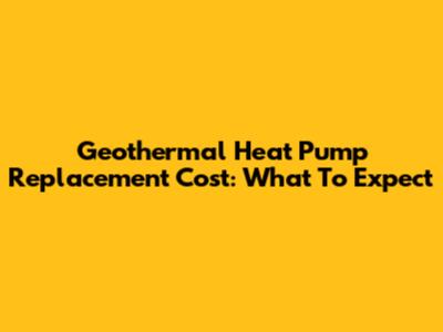 Geothermal Heat Pump Replacement Cost: What To Expect