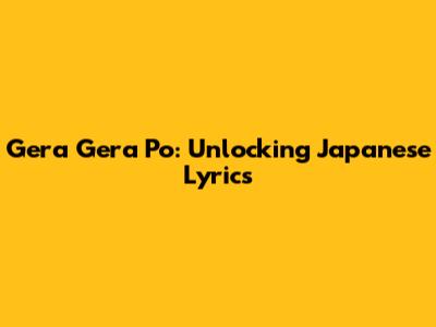 Gera Gera Po: Unlocking Japanese Lyrics